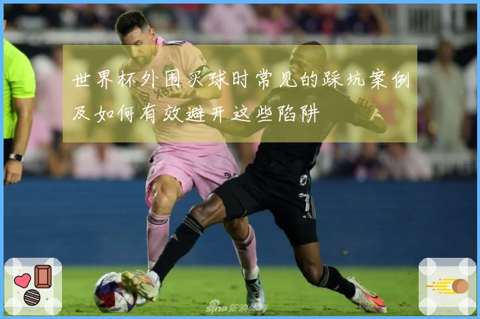 世界杯外围买球时常见的踩坑案例及如何有效避开这些陷阱