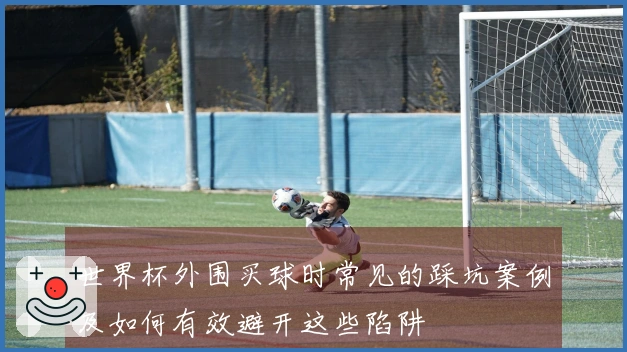 世界杯外围买球时常见的踩坑案例及如何有效避开这些陷阱