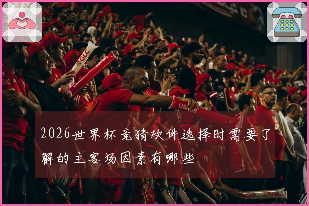 2026世界杯竞猜软件选择时需要了解的主客场因素有哪些
