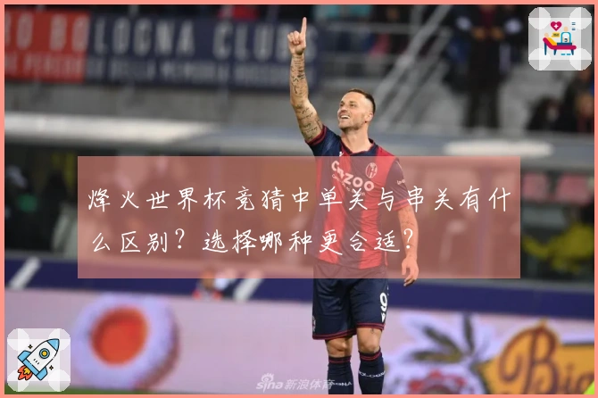 烽火世界杯竞猜中单关与串关有什么区别？选择哪种更合适？