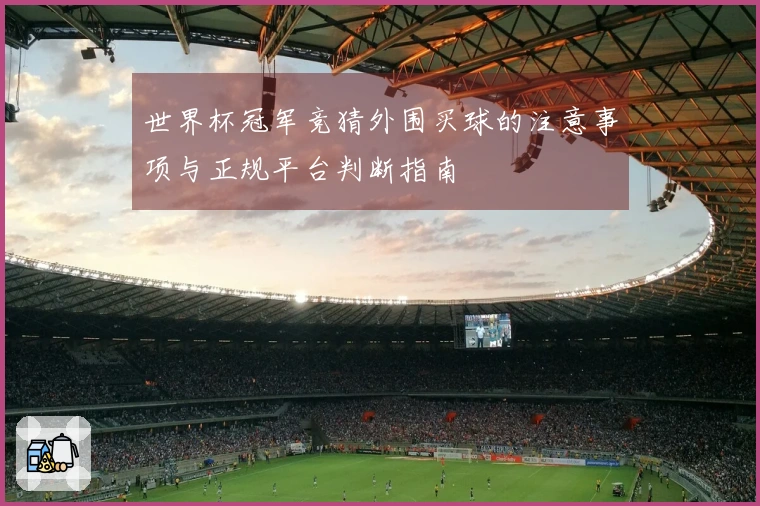 世界杯冠军竞猜外围买球的注意事项与正规平台判断指南