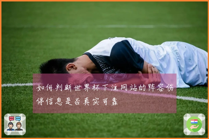 如何判断世界杯下注网站的阵容伤停信息是否真实可靠