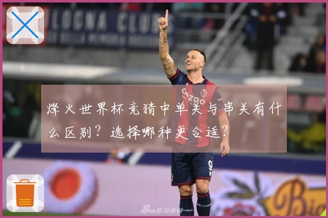 烽火世界杯竞猜中单关与串关有什么区别？选择哪种更合适？
